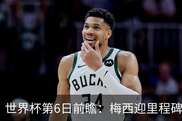 世界杯第6日前瞻：梅西迎里程碑战 姆巴佩哈兰德各自出击