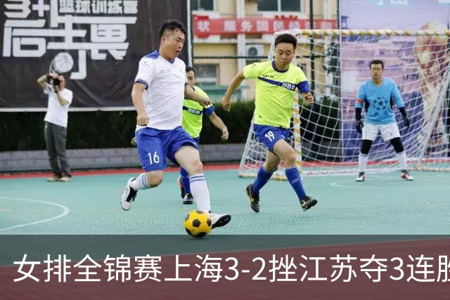 女排全锦赛上海3-2挫江苏夺3连胜 浙江破北京金身